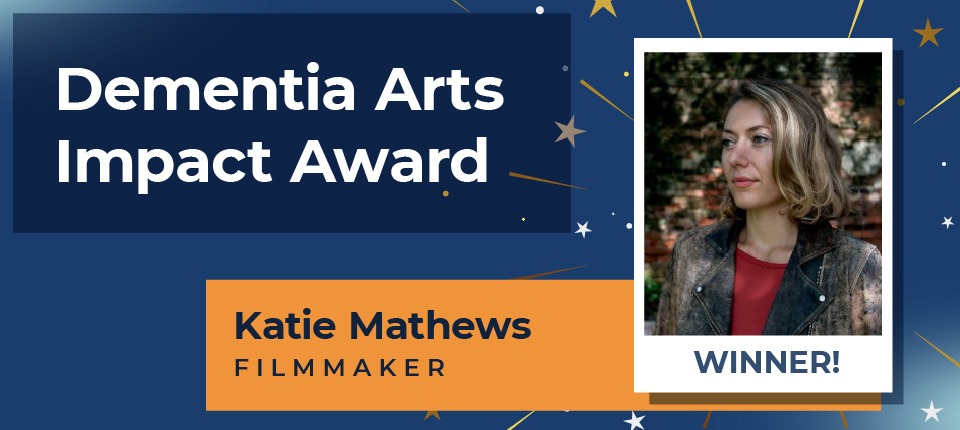 Announcing our inaugural Dementia Arts Impact Award Recipient, Katie Mathews!